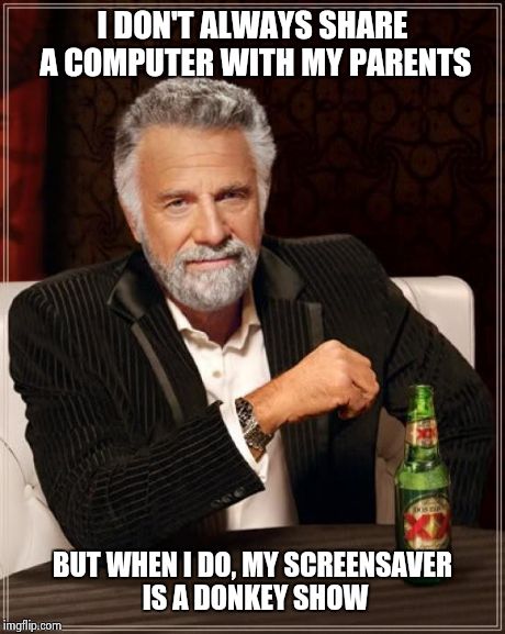 The Most Interesting Man In The World | I DON'T ALWAYS SHARE A COMPUTER WITH MY PARENTS BUT WHEN I DO, MY SCREENSAVER IS A DONKEY SHOW | image tagged in memes,the most interesting man in the world | made w/ Imgflip meme maker