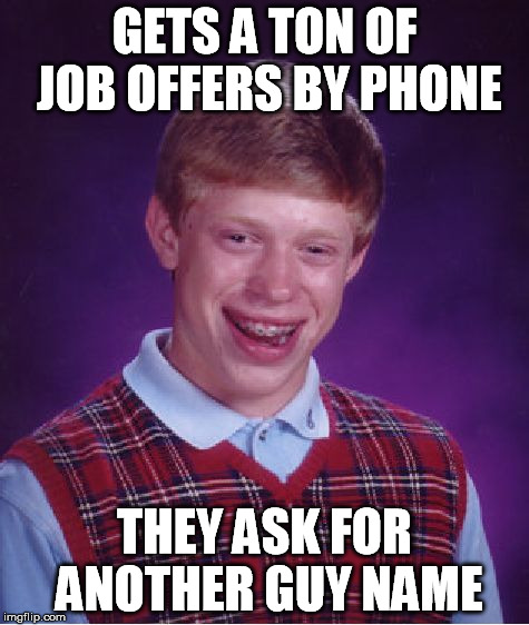 Bad Luck Brian Meme | GETS A TON OF JOB OFFERS BY PHONE THEY ASK FOR ANOTHER GUY NAME | image tagged in memes,bad luck brian | made w/ Imgflip meme maker