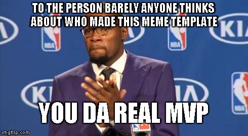 You The Real MVP | TO THE PERSON BARELY ANYONE THINKS ABOUT WHO MADE THIS MEME TEMPLATE YOU DA REAL MVP | image tagged in memes,you the real mvp | made w/ Imgflip meme maker