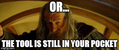 OR... THE TOOL IS STILL IN YOUR POCKET | image tagged in gandalf bilbo | made w/ Imgflip meme maker