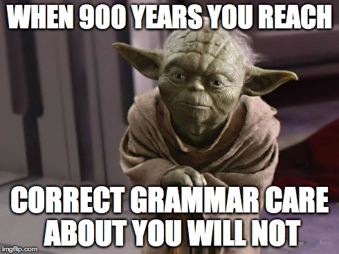 WHEN 900 YEARS YOU REACH CORRECT GRAMMAR CARE ABOUT YOU WILL NOT | image tagged in yoda | made w/ Imgflip meme maker