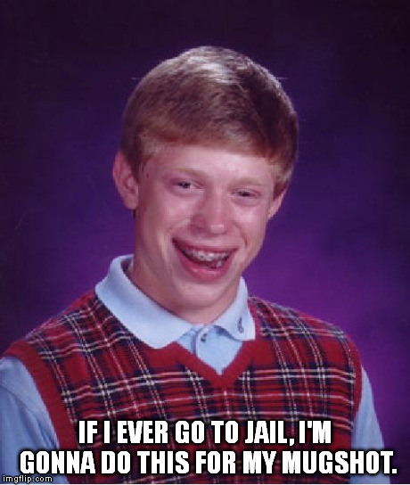 I'm hoping to start a fad on this website of images with this caption. | IF I EVER GO TO JAIL, I'M GONNA DO THIS FOR MY MUGSHOT. | image tagged in memes,bad luck brian | made w/ Imgflip meme maker