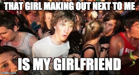Sudden Clarity Clarence | THAT GIRL MAKING OUT NEXT TO ME IS MY GIRLFRIEND | image tagged in memes,sudden clarity clarence | made w/ Imgflip meme maker