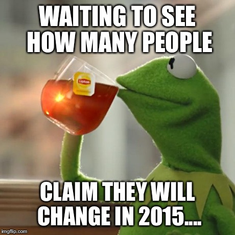But That's None Of My Business | WAITING TO SEE HOW MANY PEOPLE CLAIM THEY WILL CHANGE IN 2015.... | image tagged in memes,but thats none of my business,kermit the frog | made w/ Imgflip meme maker