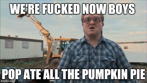 Christmas in Arkansas | WE'RE F**KED NOW BOYS POP ATE ALL THE PUMPKIN PIE | image tagged in memes,trailer park boys bubbles | made w/ Imgflip meme maker