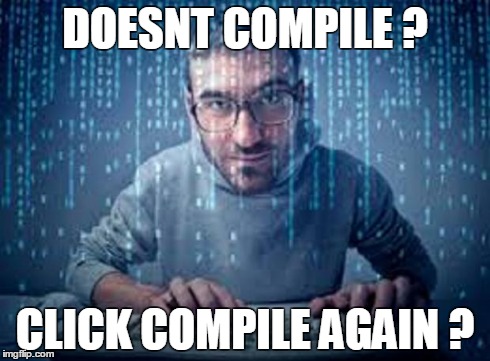 programmer | DOESNT COMPILE ? CLICK COMPILE AGAIN ? | image tagged in programmer | made w/ Imgflip meme maker