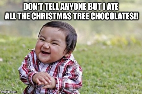 Evil Toddler | DON'T TELL ANYONE BUT I ATE ALL THE CHRISTMAS TREE CHOCOLATES!! | image tagged in memes,evil toddler | made w/ Imgflip meme maker
