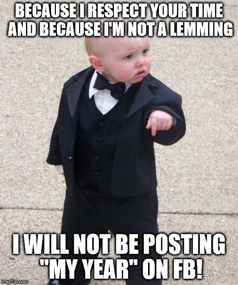 Baby Godfather Meme | BECAUSE I RESPECT YOUR TIME AND BECAUSE I'M NOT A LEMMING I WILL NOT BE POSTING "MY YEAR" ON FB! | image tagged in memes,baby godfather | made w/ Imgflip meme maker