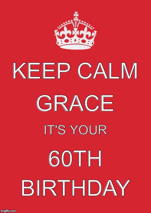 Keep Calm And Carry On Red | KEEP CALM IT'S YOUR GRACE 60TH BIRTHDAY | image tagged in memes,keep calm and carry on red | made w/ Imgflip meme maker