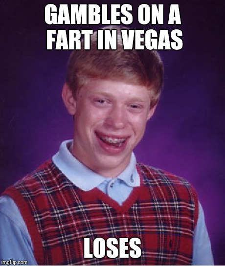 Bad Luck Brian | GAMBLES ON A FART IN VEGAS LOSES | image tagged in memes,bad luck brian,AdviceAnimals | made w/ Imgflip meme maker