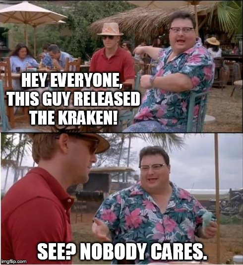 See Nobody Cares | HEY EVERYONE, THIS GUY RELEASED THE KRAKEN! SEE? NOBODY CARES. | image tagged in memes,see nobody cares | made w/ Imgflip meme maker