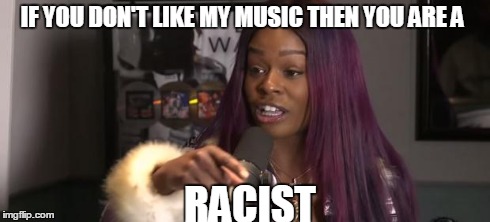 IF YOU DON'T LIKE MY MUSIC THEN YOU ARE A RACIST | image tagged in azealia banks | made w/ Imgflip meme maker