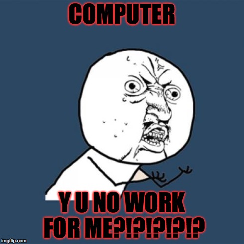 Y U No Meme | COMPUTER Y U NO WORK FOR ME?!?!?!?!? | image tagged in memes,y u no | made w/ Imgflip meme maker