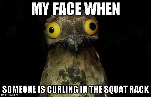 Weird Stuff I Do Potoo | MY FACE WHEN SOMEONE IS CURLING IN THE SQUAT RACK | image tagged in memes,weird stuff i do potoo | made w/ Imgflip meme maker