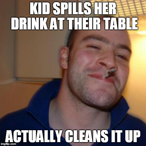 Good Guy Greg | KID SPILLS HER DRINK AT THEIR TABLE ACTUALLY CLEANS IT UP | image tagged in memes,good guy greg | made w/ Imgflip meme maker