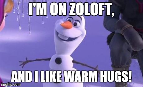 Olaf | I'M ON ZOLOFT, AND I LIKE WARM HUGS! | image tagged in olaf | made w/ Imgflip meme maker