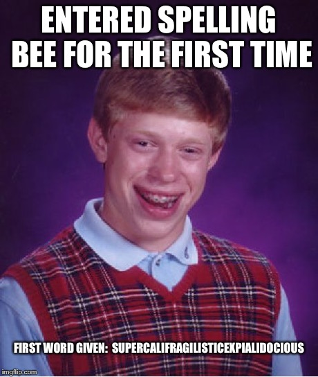 Bad Luck Brian Meme | ENTERED SPELLING BEE FOR THE FIRST TIME FIRST WORD GIVEN:  SUPERCALIFRAGILISTICEXPIALIDOCIOUS | image tagged in memes,bad luck brian | made w/ Imgflip meme maker