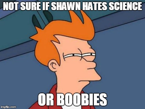 Futurama Fry Meme | NOT SURE IF SHAWN HATES SCIENCE OR BOOBIES | image tagged in memes,futurama fry | made w/ Imgflip meme maker