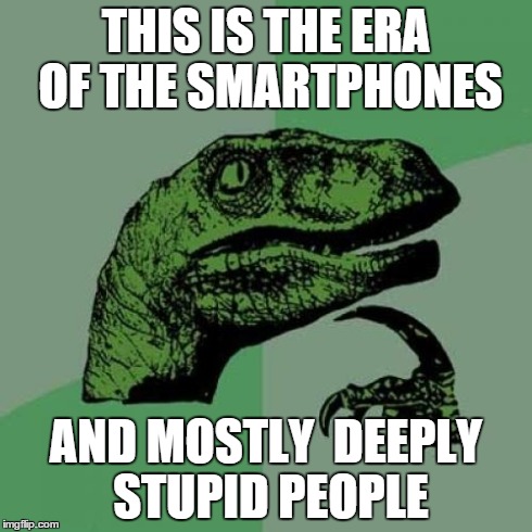 Philosoraptor | THIS IS THE ERA OF THE SMARTPHONES AND MOSTLY  DEEPLY STUPID PEOPLE | image tagged in memes,philosoraptor | made w/ Imgflip meme maker