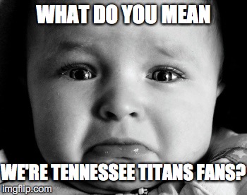 Sad Baby Meme | WHAT DO YOU MEAN WE'RE TENNESSEE TITANS FANS? | image tagged in memes,sad baby | made w/ Imgflip meme maker