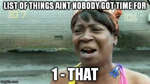 Ain't Nobody Got Time For That | LIST OF THINGS AINT NOBODY GOT TIME FOR 1 - THAT | image tagged in memes,aint nobody got time for that | made w/ Imgflip meme maker