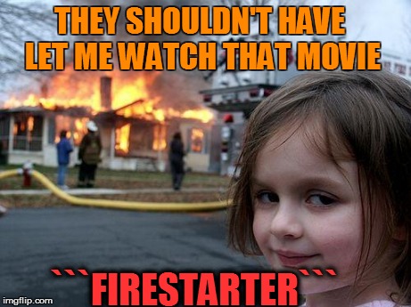 Disaster Girl Meme | THEY SHOULDN'T HAVE LET ME WATCH THAT MOVIE ```FIRESTARTER``` | image tagged in memes,disaster girl | made w/ Imgflip meme maker