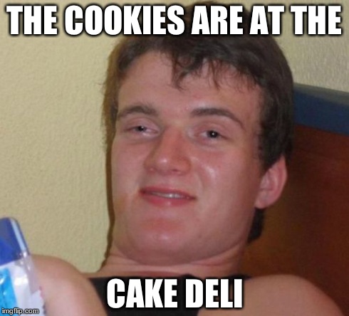10 Guy | THE COOKIES ARE AT THE CAKE DELI | image tagged in memes,10 guy | made w/ Imgflip meme maker