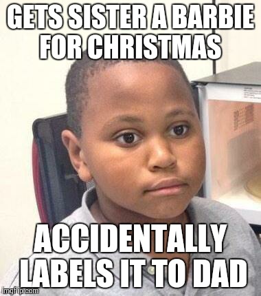 Minor Mistake Marvin Meme | GETS SISTER A BARBIE FOR CHRISTMAS ACCIDENTALLY LABELS IT TO DAD | image tagged in memes,minor mistake marvin | made w/ Imgflip meme maker