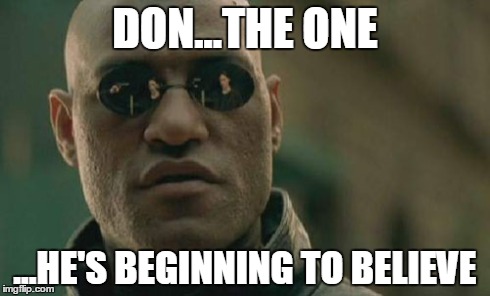 Matrix Morpheus Meme | DON...THE ONE ...HE'S BEGINNING TO BELIEVE | image tagged in memes,matrix morpheus | made w/ Imgflip meme maker