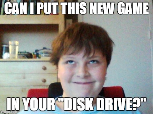 CAN I PUT THIS NEW GAME IN YOUR "DISK DRIVE?" | image tagged in dirty mind kid | made w/ Imgflip meme maker