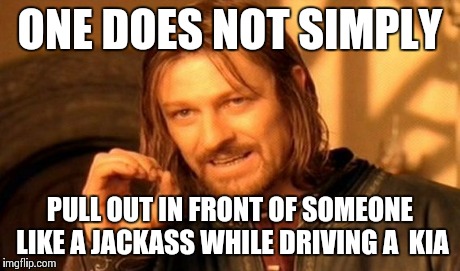 One Does Not Simply | ONE DOES NOT SIMPLY PULL OUT IN FRONT OF SOMEONE LIKE A JACKASS WHILE DRIVING A  KIA | image tagged in memes,one does not simply | made w/ Imgflip meme maker