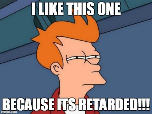 I LIKE THIS ONE BECAUSE ITS RETARDED!!! | image tagged in memes,futurama fry | made w/ Imgflip meme maker