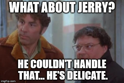 WHAT ABOUT JERRY? HE COULDN'T HANDLE THAT... HE'S DELICATE. | image tagged in seinfeld | made w/ Imgflip meme maker