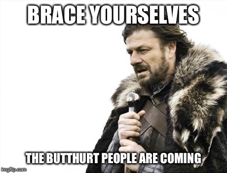 Brace Yourselves X is Coming Meme | BRACE YOURSELVES THE BUTTHURT PEOPLE ARE COMING | image tagged in memes,brace yourselves x is coming | made w/ Imgflip meme maker