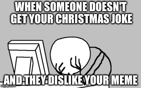 Computer Guy Facepalm | WHEN SOMEONE DOESN'T GET YOUR CHRISTMAS JOKE AND THEY DISLIKE YOUR MEME | image tagged in memes,computer guy facepalm | made w/ Imgflip meme maker