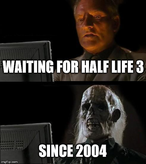 I'll Just Wait Here | WAITING FOR HALF LIFE 3 SINCE 2004 | image tagged in memes,ill just wait here | made w/ Imgflip meme maker