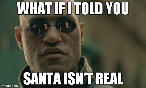 Matrix Morpheus | WHAT IF I TOLD YOU SANTA ISN'T REAL | image tagged in memes,matrix morpheus | made w/ Imgflip meme maker