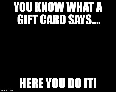 Grumpy Cat Christmas | YOU KNOW WHAT A GIFT CARD SAYS.... HERE YOU DO IT! | image tagged in grumpy cat christmas | made w/ Imgflip meme maker