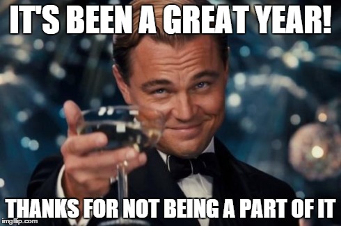 Leonardo Dicaprio Cheers Meme | IT'S BEEN A GREAT YEAR! THANKS FOR NOT BEING A PART OF IT | image tagged in memes,leonardo dicaprio cheers | made w/ Imgflip meme maker