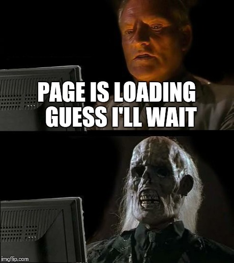 I'll Just Wait Here | PAGE IS LOADING 
GUESS I'LL WAIT | image tagged in memes,ill just wait here | made w/ Imgflip meme maker