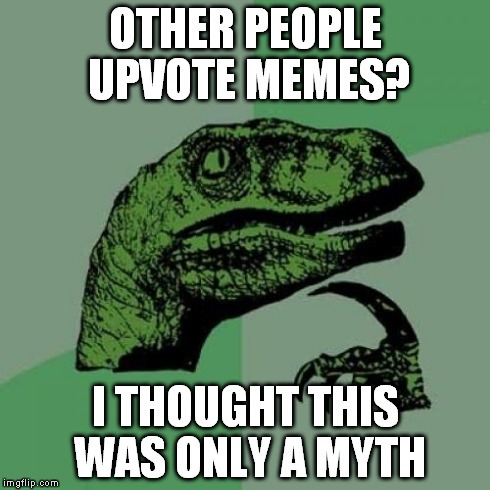 Philosoraptor Meme | OTHER PEOPLE UPVOTE MEMES? I THOUGHT THIS WAS ONLY A MYTH | image tagged in memes,philosoraptor | made w/ Imgflip meme maker