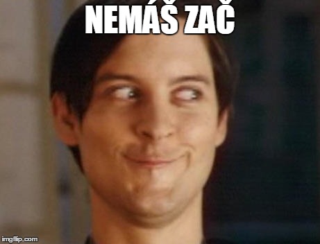 Spiderman Peter Parker Meme | NEMÁŠ ZAČ | image tagged in memes,spiderman peter parker | made w/ Imgflip meme maker