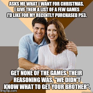 Scumbag Parents | ASKS ME WHAT I WANT FOR CHRISTMAS. I GIVE THEM A LIST OF A FEW GAMES I'D LIKE FOR MY RECENTLY PURCHASED PS3. GET NONE OF THE GAMES. THEIR RE | image tagged in scumbag parents | made w/ Imgflip meme maker