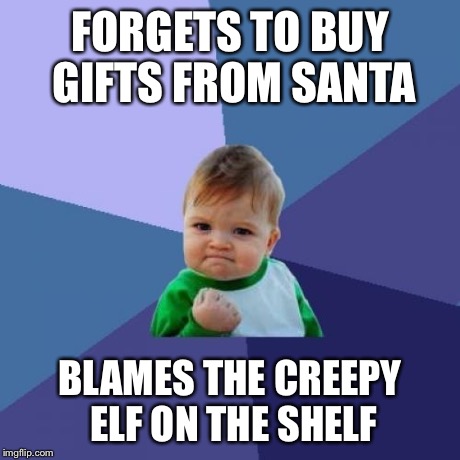 Santa Problems | FORGETS TO BUY GIFTS FROM SANTA BLAMES THE CREEPY ELF ON THE SHELF | image tagged in memes,success kid | made w/ Imgflip meme maker