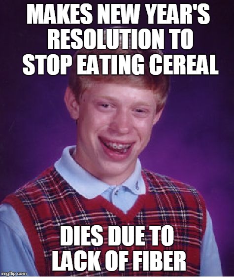 Bad Luck Brian Meme | MAKES NEW YEAR'S RESOLUTION TO STOP EATING CEREAL DIES DUE TO LACK OF FIBER | image tagged in memes,bad luck brian | made w/ Imgflip meme maker