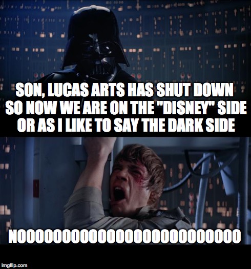 Star Wars No | SON, LUCAS ARTS HAS SHUT DOWN SO NOW WE ARE ON THE "DISNEY" SIDE OR AS I LIKE TO SAY THE DARK SIDE NOOOOOOOOOOOOOOOOOOOOOOOOO | image tagged in memes,star wars no | made w/ Imgflip meme maker