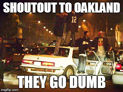 SHOUTOUT TO OAKLAND THEY GO DUMB | made w/ Imgflip meme maker