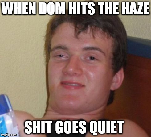 10 Guy Meme | WHEN DOM HITS THE HAZE SHIT GOES QUIET | image tagged in memes,10 guy | made w/ Imgflip meme maker