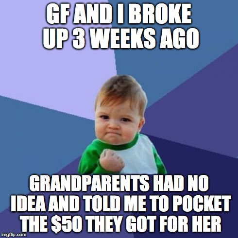 Success Kid Meme | GF AND I BROKE UP 3 WEEKS AGO GRANDPARENTS HAD NO IDEA AND TOLD ME TO POCKET THE $50 THEY GOT FOR HER | image tagged in memes,success kid,AdviceAnimals | made w/ Imgflip meme maker