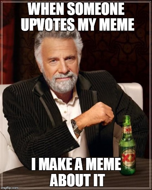 The Most Interesting Man In The World Meme | WHEN SOMEONE UPVOTES MY MEME I MAKE A MEME ABOUT IT | image tagged in memes,the most interesting man in the world | made w/ Imgflip meme maker